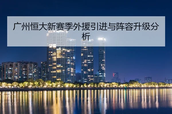 广州恒大新赛季外援引进与阵容升级分析